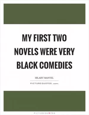 My first two novels were very black comedies Picture Quote #1