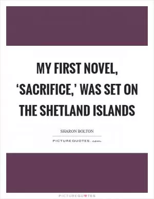 My first novel, ‘Sacrifice,’ was set on the Shetland Islands Picture Quote #1