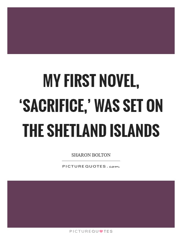 My first novel, ‘Sacrifice,' was set on the Shetland Islands Picture Quote #1