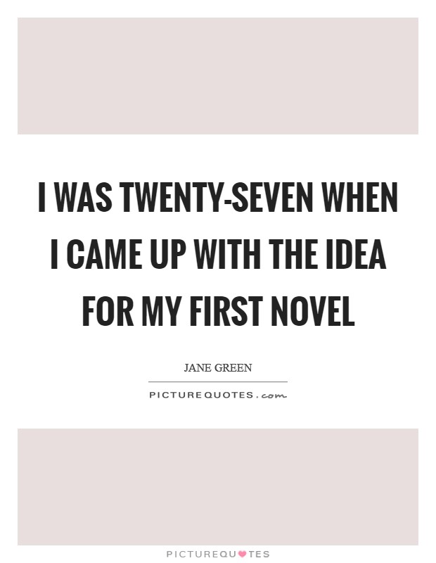 I was twenty-seven when I came up with the idea for my first novel Picture Quote #1