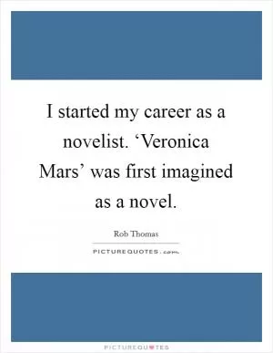 I started my career as a novelist. ‘Veronica Mars’ was first imagined as a novel Picture Quote #1