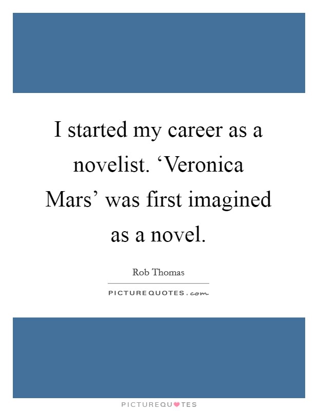 I started my career as a novelist. ‘Veronica Mars' was first imagined as a novel. Picture Quote #1