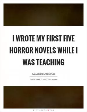 I wrote my first five horror novels while I was teaching Picture Quote #1