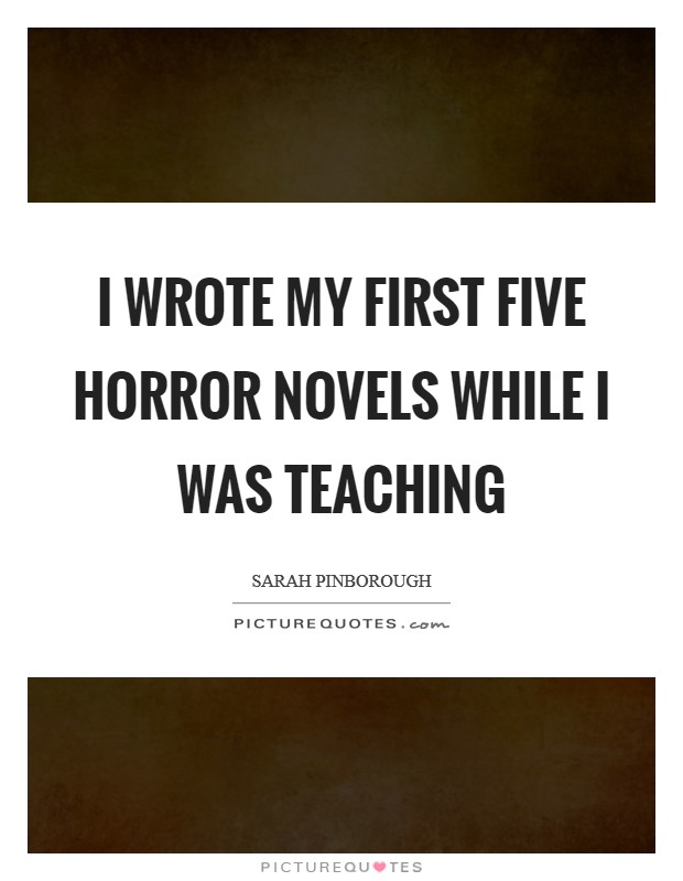 I wrote my first five horror novels while I was teaching Picture Quote #1
