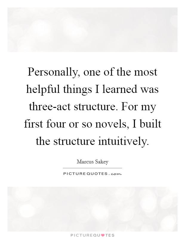 Personally, one of the most helpful things I learned was three-act structure. For my first four or so novels, I built the structure intuitively. Picture Quote #1