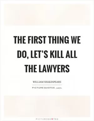 The first thing we do, let’s kill all the lawyers Picture Quote #1