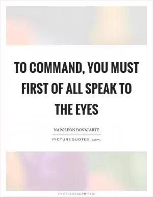 To command, you must first of all speak to the eyes Picture Quote #1