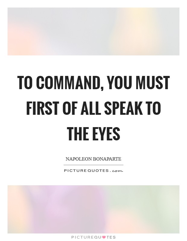 To command, you must first of all speak to the eyes Picture Quote #1