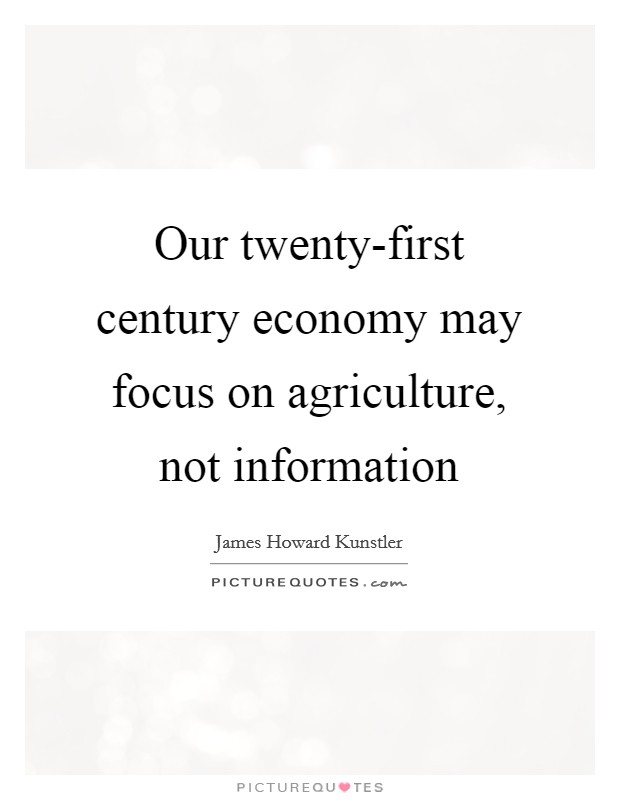 Our twenty-first century economy may focus on agriculture, not information Picture Quote #1