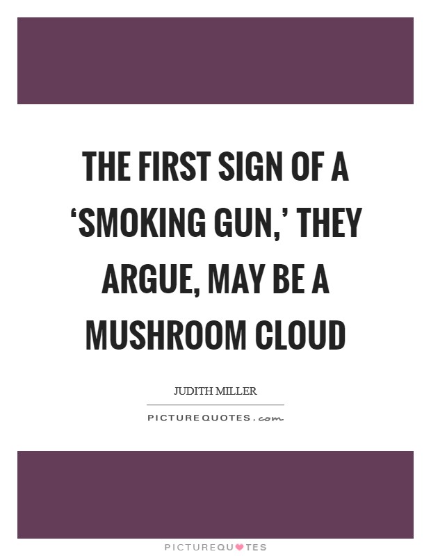 The first sign of a ‘smoking gun,' they argue, may be a mushroom cloud Picture Quote #1