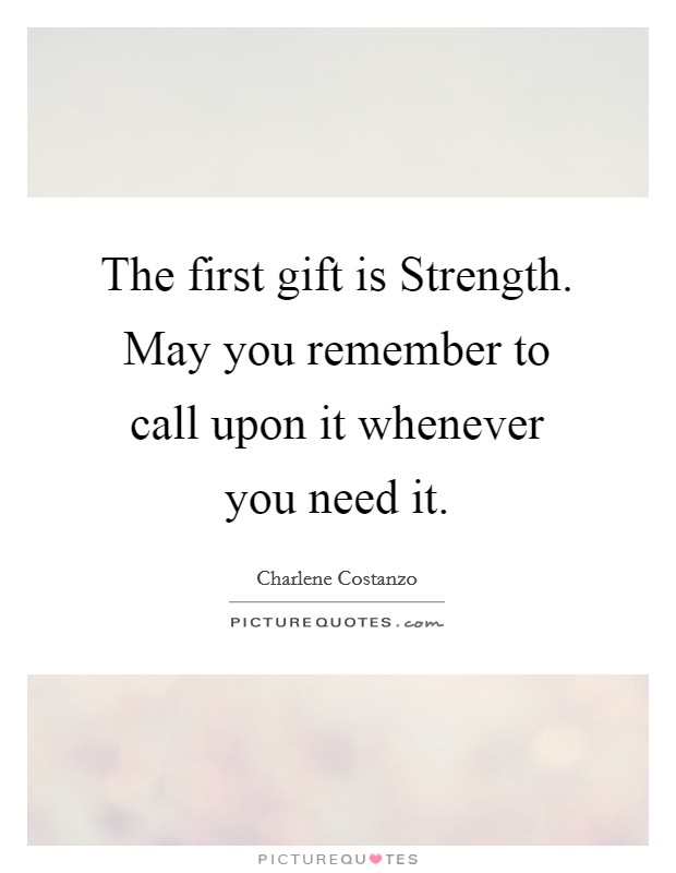 The first gift is Strength. May you remember to call upon it whenever you need it. Picture Quote #1