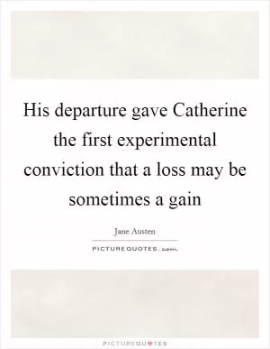 His departure gave Catherine the first experimental conviction that a loss may be sometimes a gain Picture Quote #1