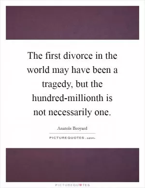 The first divorce in the world may have been a tragedy, but the hundred-millionth is not necessarily one Picture Quote #1