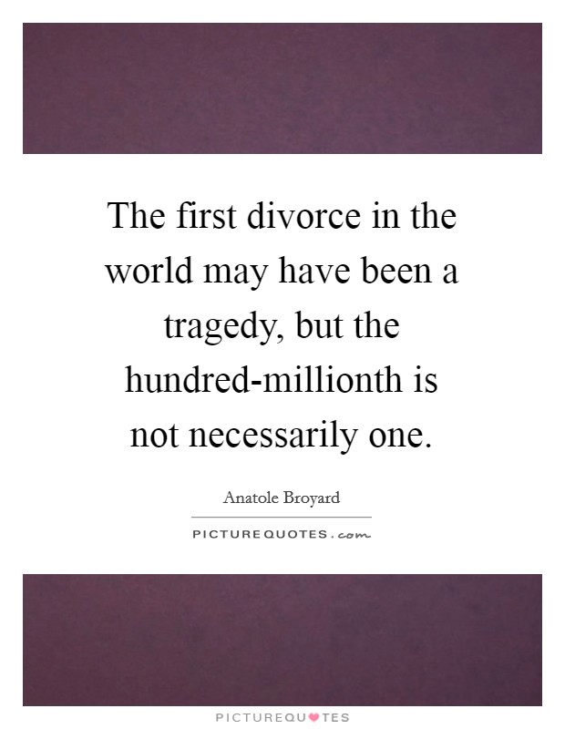 The first divorce in the world may have been a tragedy, but the hundred-millionth is not necessarily one. Picture Quote #1
