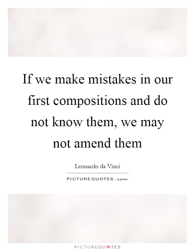 If we make mistakes in our first compositions and do not know them, we may not amend them Picture Quote #1