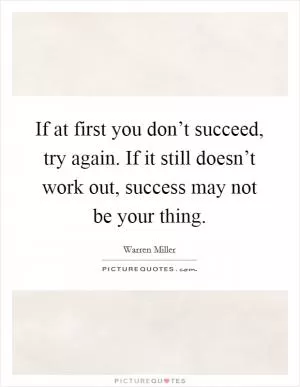 If at first you don’t succeed, try again. If it still doesn’t work out, success may not be your thing Picture Quote #1