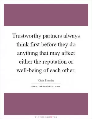 Trustworthy partners always think first before they do anything that may affect either the reputation or well-being of each other Picture Quote #1