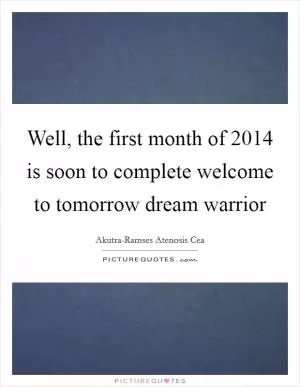 Well, the first month of 2014 is soon to complete welcome to tomorrow dream warrior Picture Quote #1