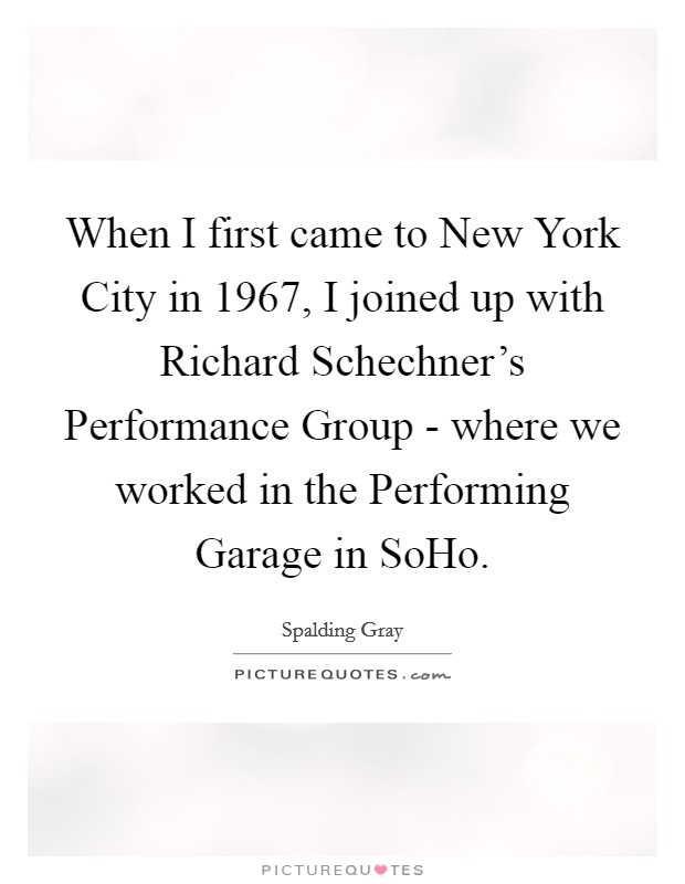 When I first came to New York City in 1967, I joined up with Richard Schechner’s Performance Group - where we worked in the Performing Garage in SoHo Picture Quote #1
