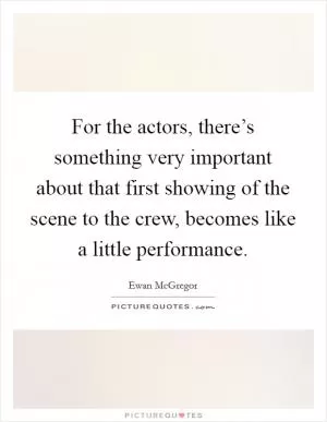 For the actors, there’s something very important about that first showing of the scene to the crew, becomes like a little performance Picture Quote #1