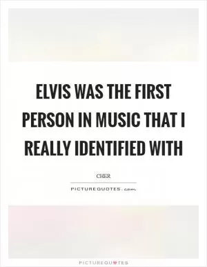 Elvis was the first person in music that I really identified with Picture Quote #1