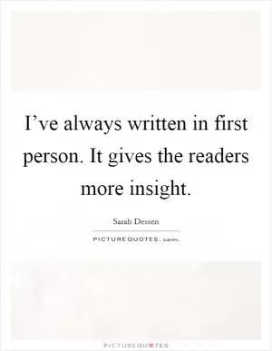 I’ve always written in first person. It gives the readers more insight Picture Quote #1