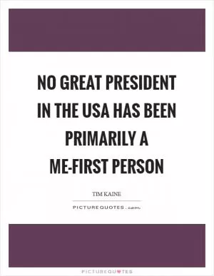 No great president in the USA has been primarily a me-first person Picture Quote #1