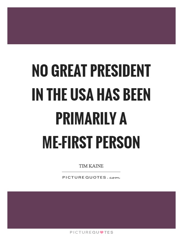 No great president in the USA has been primarily a me-first person Picture Quote #1