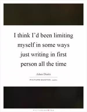 I think I’d been limiting myself in some ways just writing in first person all the time Picture Quote #1