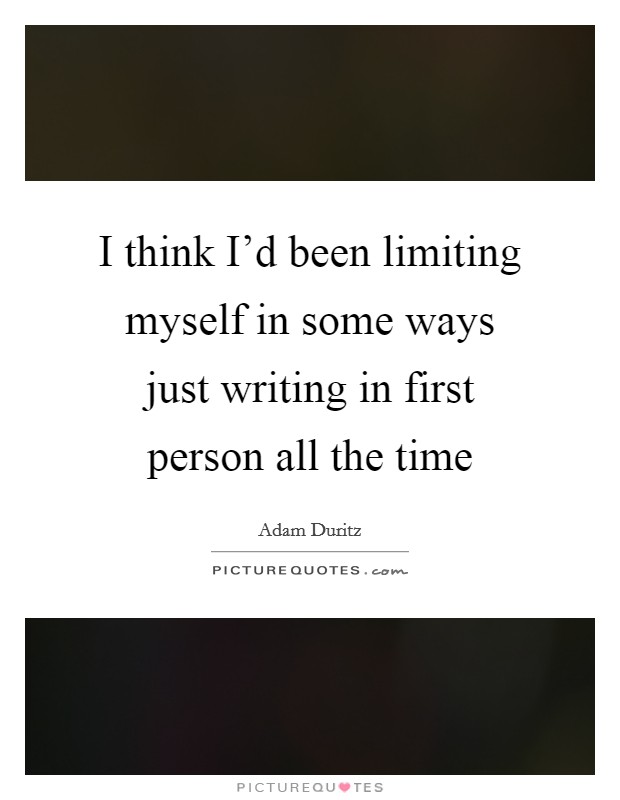 I think I'd been limiting myself in some ways just writing in first person all the time Picture Quote #1