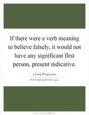 If there were a verb meaning to believe falsely, it would not have any significant first person, present indicative Picture Quote #1