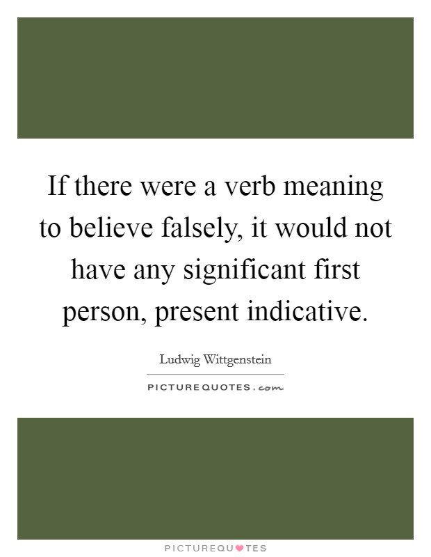 If there were a verb meaning to believe falsely, it would not have any significant first person, present indicative. Picture Quote #1