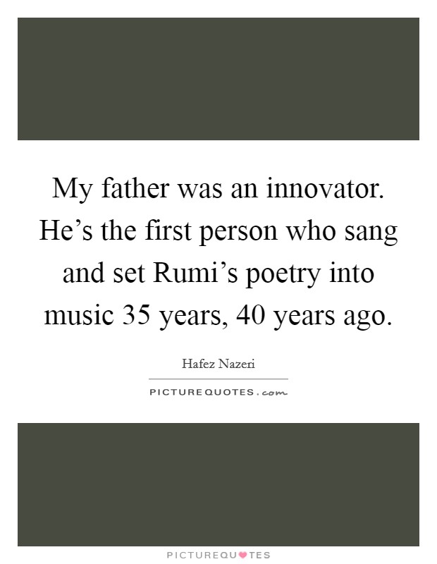 My father was an innovator. He's the first person who sang and set Rumi's poetry into music 35 years, 40 years ago. Picture Quote #1
