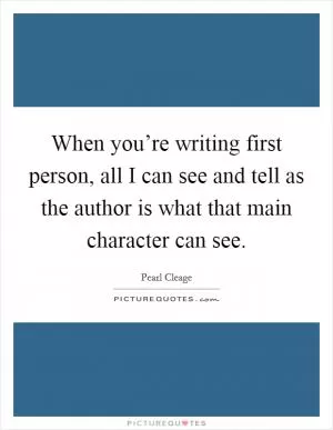 When you’re writing first person, all I can see and tell as the author is what that main character can see Picture Quote #1