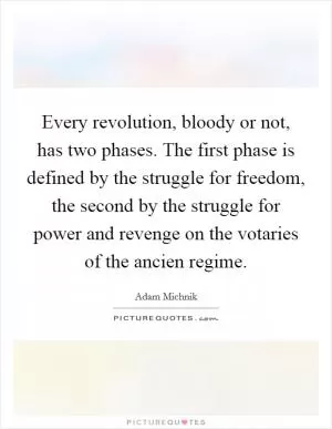 Every revolution, bloody or not, has two phases. The first phase is defined by the struggle for freedom, the second by the struggle for power and revenge on the votaries of the ancien regime Picture Quote #1