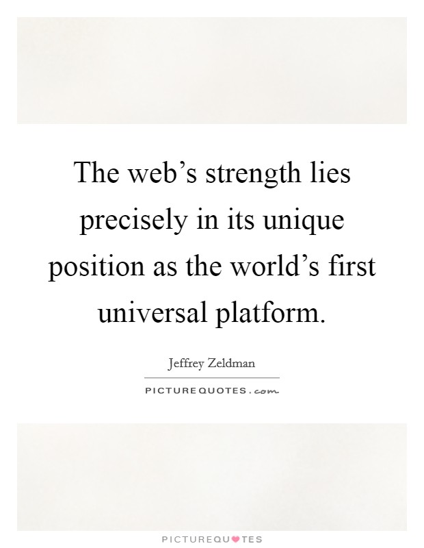 The web's strength lies precisely in its unique position as the world's first universal platform. Picture Quote #1
