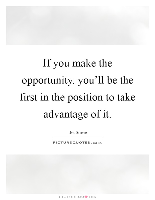 If you make the opportunity. you'll be the first in the position to take advantage of it. Picture Quote #1