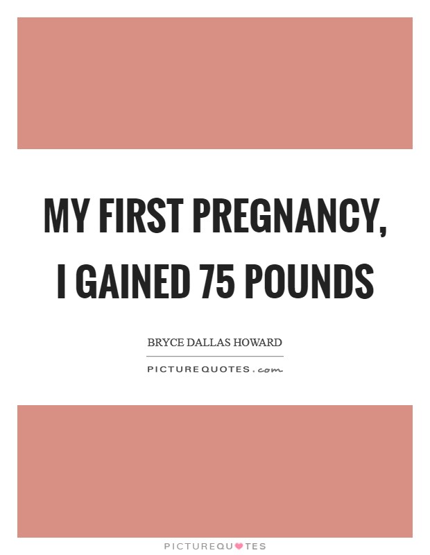 My first pregnancy, I gained 75 pounds Picture Quote #1
