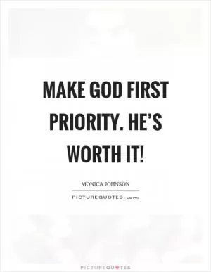 Make God first priority. He’s worth it! Picture Quote #1