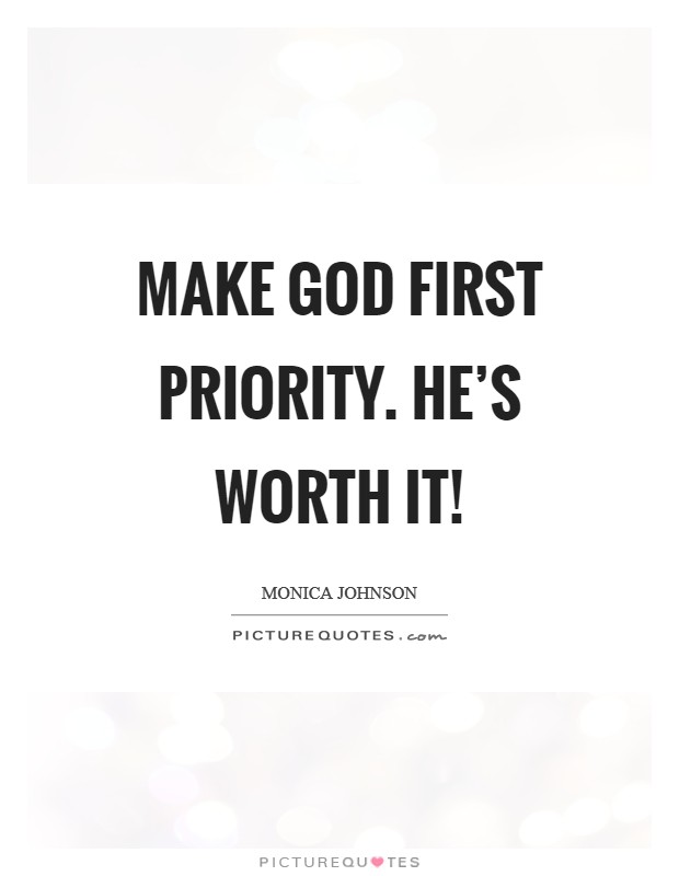 Make God first priority. He's worth it! Picture Quote #1