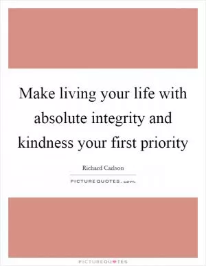 Make living your life with absolute integrity and kindness your first priority Picture Quote #1