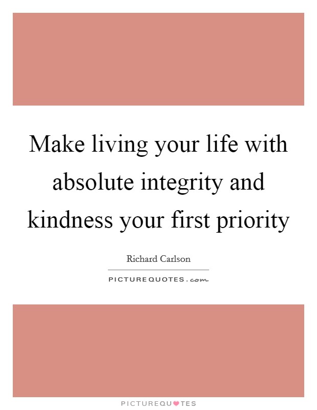 Make living your life with absolute integrity and kindness your first priority Picture Quote #1