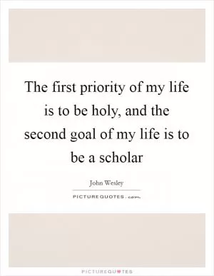 The first priority of my life is to be holy, and the second goal of my life is to be a scholar Picture Quote #1