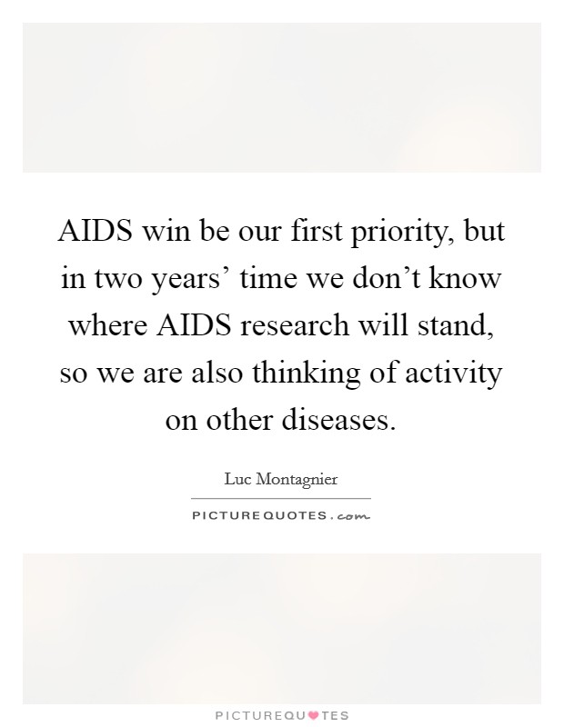 AIDS win be our first priority, but in two years' time we don't know where AIDS research will stand, so we are also thinking of activity on other diseases. Picture Quote #1