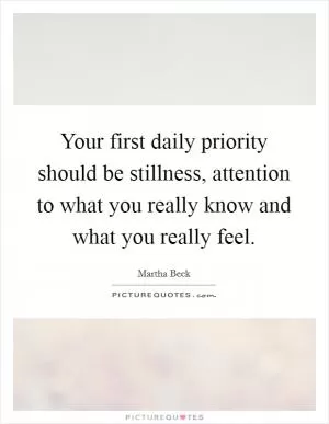 Your first daily priority should be stillness, attention to what you really know and what you really feel Picture Quote #1
