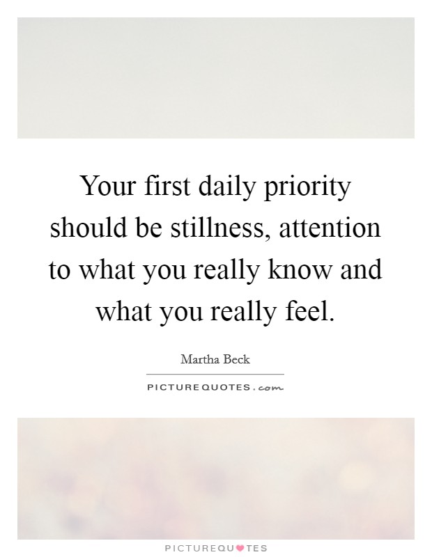 Your first daily priority should be stillness, attention to what you really know and what you really feel. Picture Quote #1
