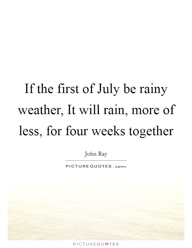 If the first of July be rainy weather, It will rain, more of less, for four weeks together Picture Quote #1