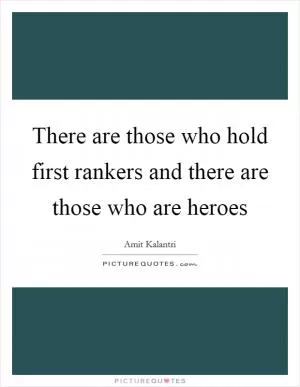 There are those who hold first rankers and there are those who are heroes Picture Quote #1