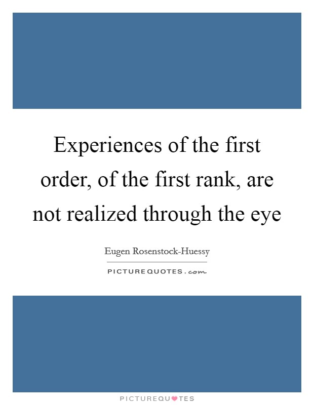 Experiences of the first order, of the first rank, are not realized through the eye Picture Quote #1