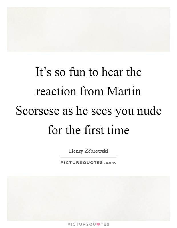 It's so fun to hear the reaction from Martin Scorsese as he sees you nude for the first time Picture Quote #1